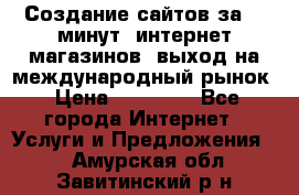 Создание сайтов за 15 минут, интернет магазинов, выход на международный рынок › Цена ­ 15 000 - Все города Интернет » Услуги и Предложения   . Амурская обл.,Завитинский р-н